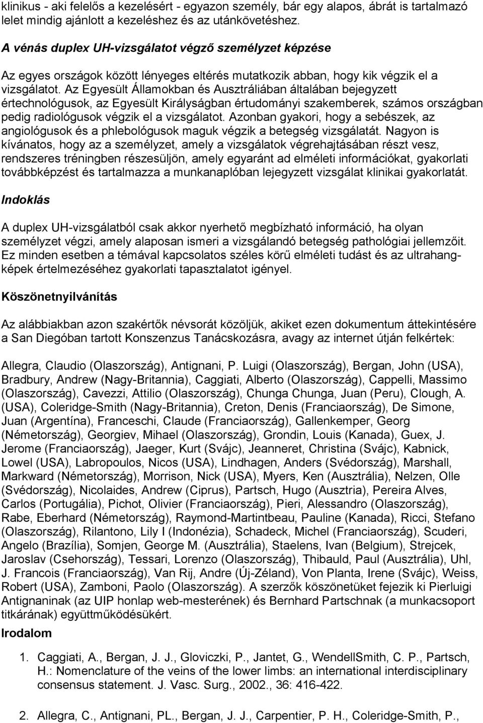 Az Egyesült Államokban és Ausztráliában általában bejegyzett értechnológusok, az Egyesült Királyságban értudományi szakemberek, számos országban pedig radiológusok végzik el a vizsgálatot.