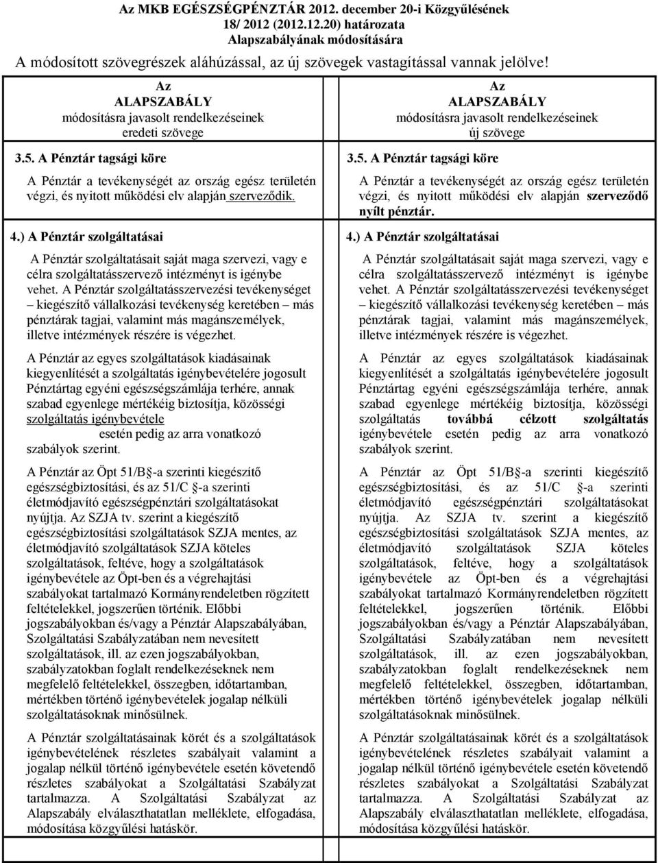 A Pénztár tagsági köre A Pénztár a tevékenységét az ország egész területén végzi, és nyitott működési elv alapján szerveződik. 4.