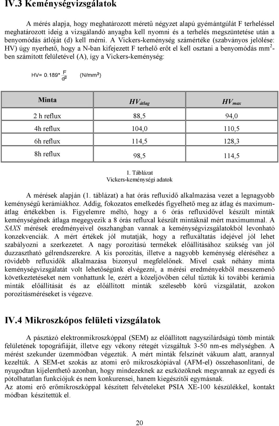 A Vickers-keménység számértéke (szabványos jelölése: HV) úgy nyerhetı, hogy a N-ban kifejezett F terhelı erıt el kell osztani a benyomódás mm 2 - ben számított felületével (A), így a