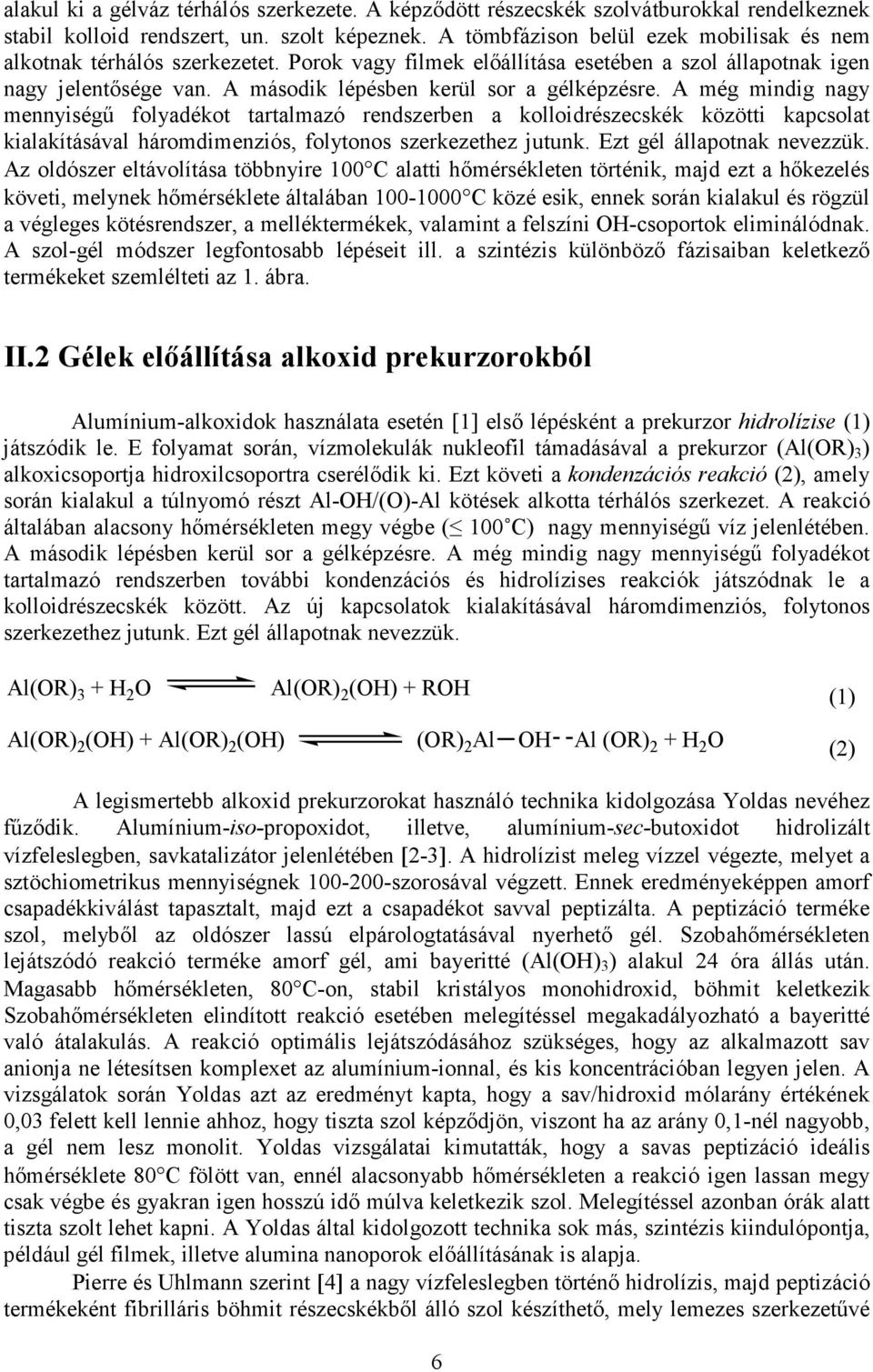 A még mindig nagy mennyiségő folyadékot tartalmazó rendszerben a kolloidrészecskék közötti kapcsolat kialakításával háromdimenziós, folytonos szerkezethez jutunk. Ezt gél állapotnak nevezzük.