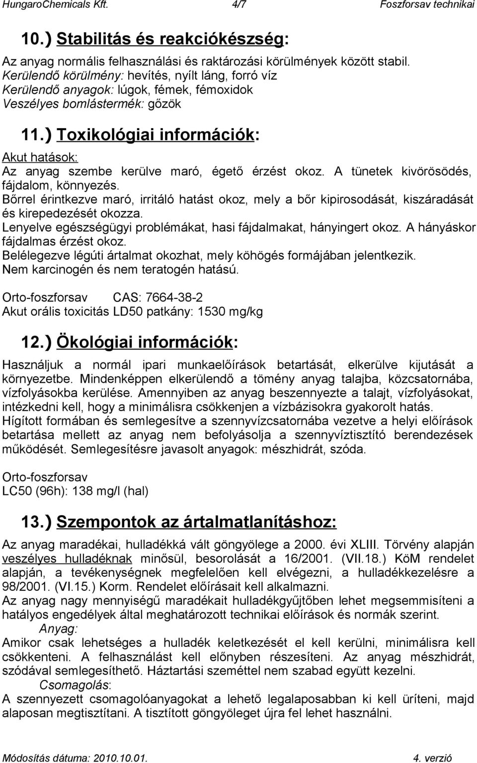 ) Toxikológiai információk: Akut hatások: Az anyag szembe kerülve maró, égető érzést okoz. A tünetek kivörösödés, fájdalom, könnyezés.