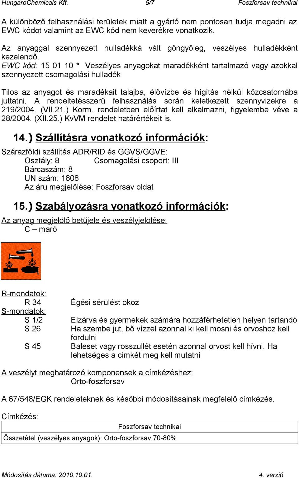 EWC kód: 15 01 10 * Veszélyes anyagokat maradékként tartalmazó vagy azokkal szennyezett csomagolási hulladék Tilos az anyagot és maradékait talajba, élővízbe és hígítás nélkül közcsatornába juttatni.