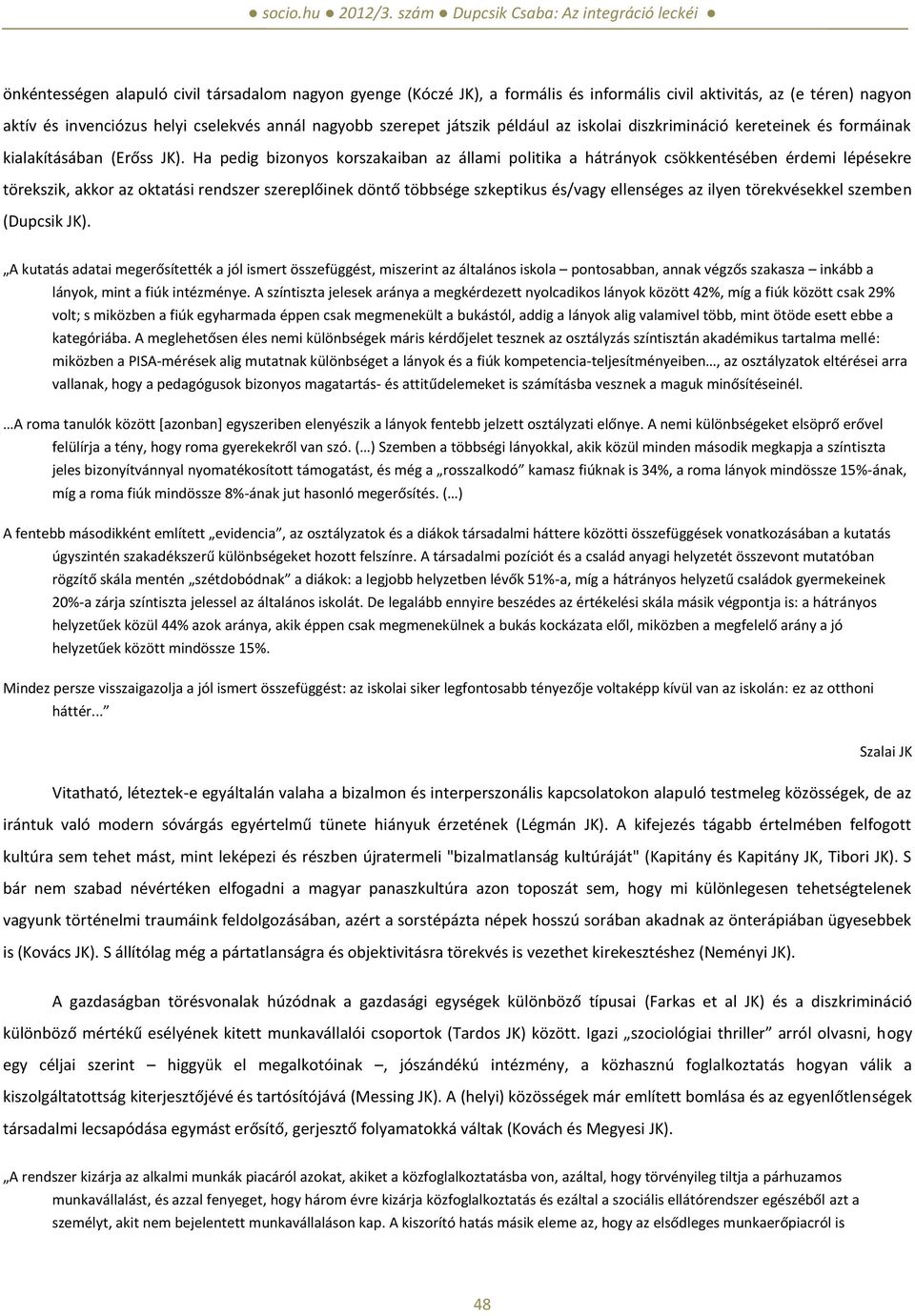 Ha pedig bizonyos korszakaiban az állami politika a hátrányok csökkentésében érdemi lépésekre törekszik, akkor az oktatási rendszer szereplőinek döntő többsége szkeptikus és/vagy ellenséges az ilyen