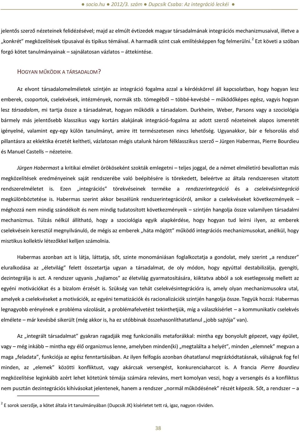 Az elvont társadalomelméletek szintjén az integráció fogalma azzal a kérdéskörrel áll kapcsolatban, hogy hogyan lesz emberek, csoportok, cselekvések, intézmények, normák stb.