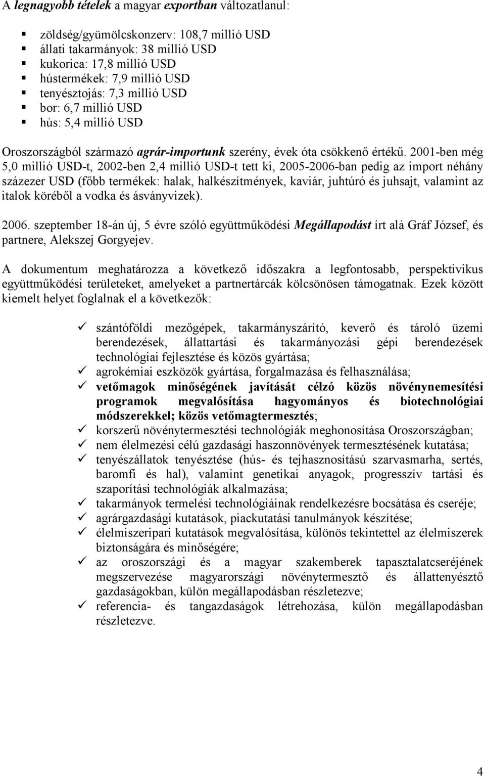 2001-ben még 5,0 millió USD-t, 2002-ben 2,4 millió USD-t tett ki, 2005-2006-ban pedig az import néhány százezer USD (főbb termékek: halak, halkészítmények, kaviár, juhtúró és juhsajt, valamint az