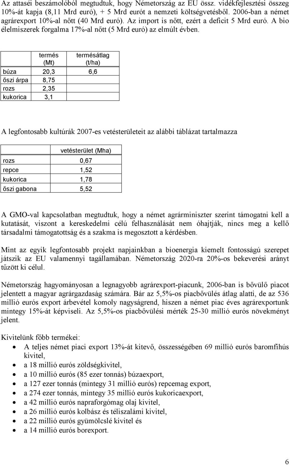 termés (Mt) termésátlag (t/ha) búza 20,3 6,6 őszi árpa 8,75 rozs 2,35 kukorica 3,1 A legfontosabb kultúrák 2007-es vetésterületeit az alábbi táblázat tartalmazza vetésterület (Mha) rozs 0,67 repce