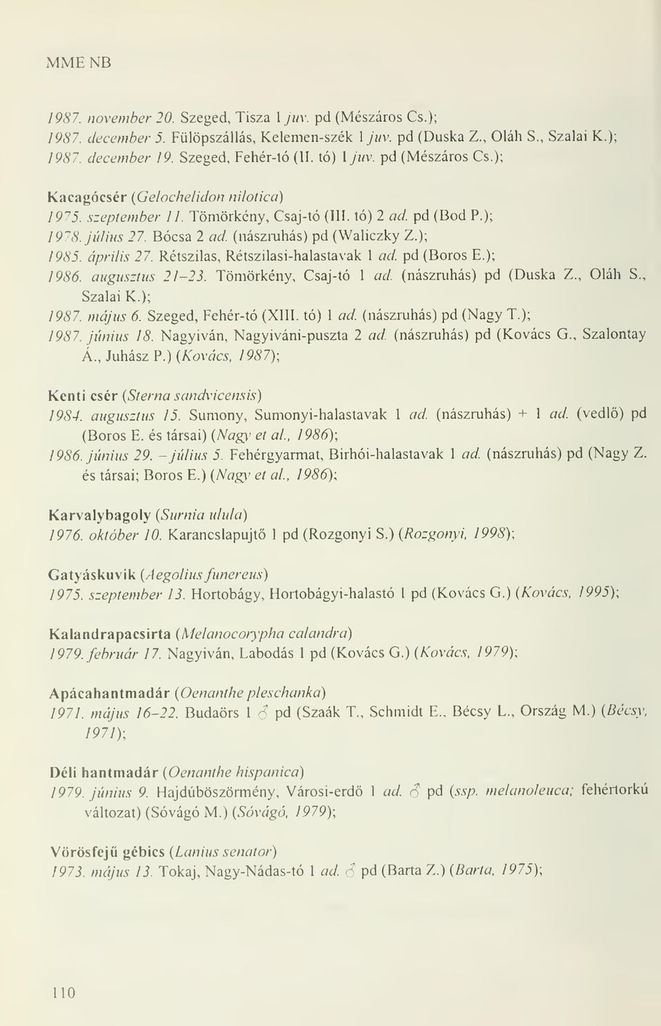 április 27. Rétszilas, Rétszilasi-halastavak 1 ad. pd (Boros E.); 1986. augusztus 21-23. Tömörkény, Csaj-tó 1 ad. (nászmhás) pd (Duska Z., Oláh S., Szálai K.); 1987. május 6. Szeged, Fehér-tó (XIII.