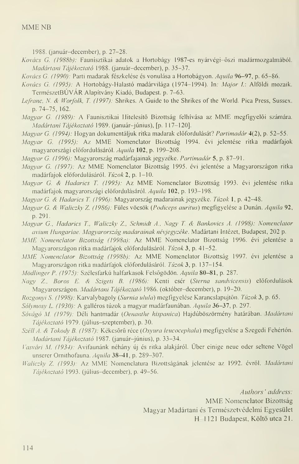 (1997): Shrikes. A Guide to the Shrikes of the World. Pica Press, Sussex. p. 74-75, 162. Magyar G (1989): A Faunisztikai Hitelesít Bizottság felhívása az MME megfigyeli számára.