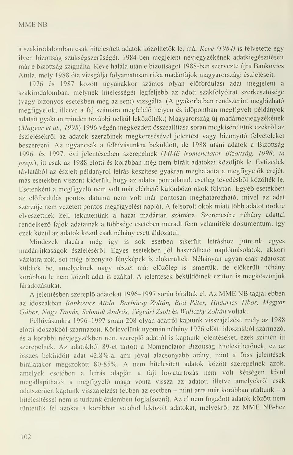 Kéve halála után e bizottságot 1988-ban szervezte újra Bankovics Attila, mely 1988 óta vizsgálja folyamatosan ritka madárfajok magyarországi észleléseit.