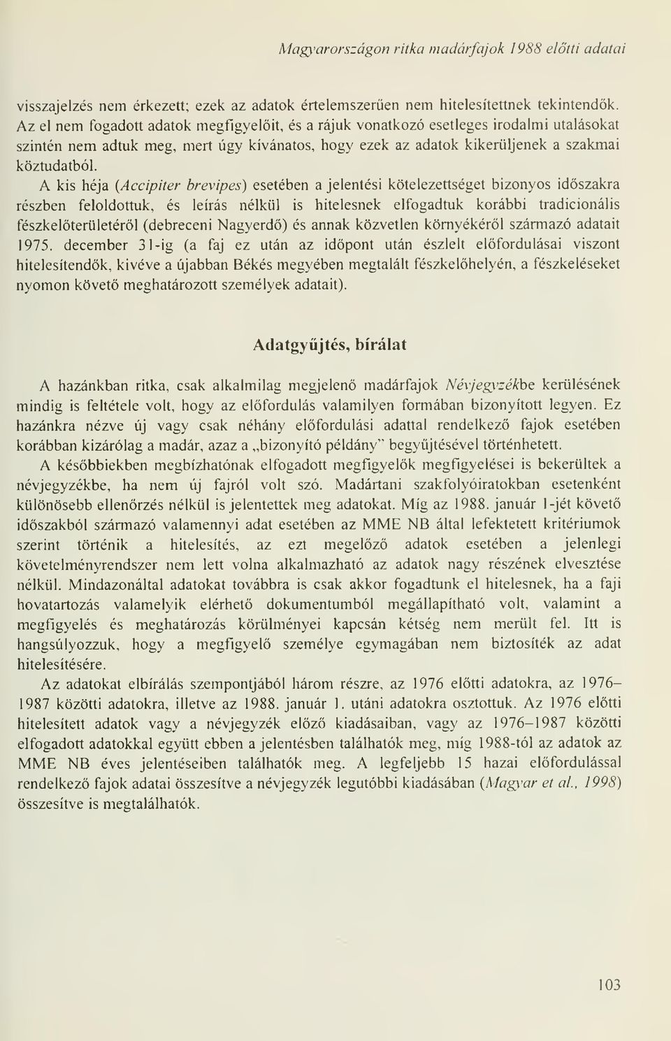 A kis héja (Accipiter brevipes) esetében a jelentési kötelezettséget bizonyos idszakra részben feloldottuk, és leírás nélkül is hitelesnek elfogadtuk korábbi tradicionális fészkelterületérl