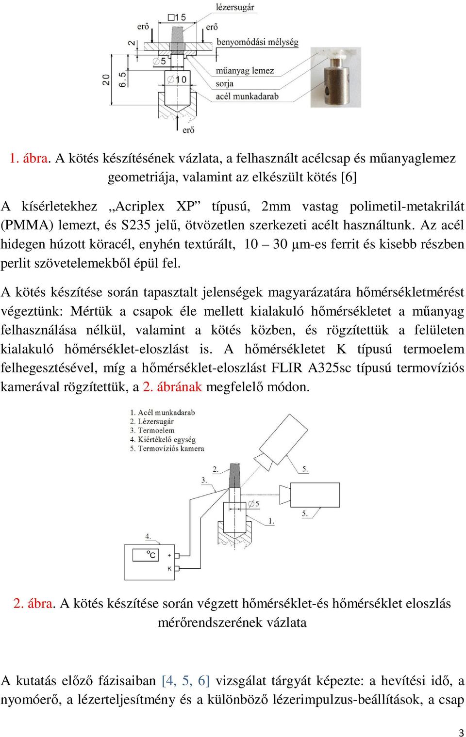 S235 jelű, ötvözetlen szerkezeti acélt használtunk. Az acél hidegen húzott köracél, enyhén textúrált, 10 30 µm-es ferrit és kisebb részben perlit szövetelemekből épül fel.