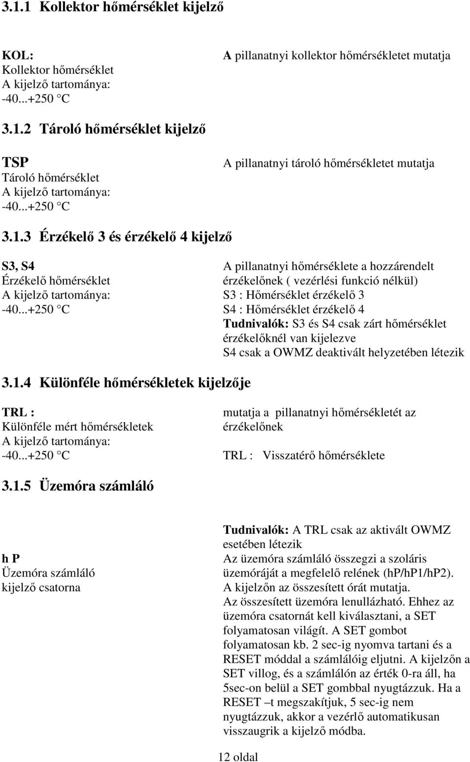 3 Érzékelő 3 és érzékelő 4 kijelző S3, S4 A pillanatnyi hőmérséklete a hozzárendelt Érzékelő hőmérséklet érzékelőnek ( vezérlési funkció nélkül) A kijelző tartománya: S3 : Hőmérséklet érzékelő 3-40.