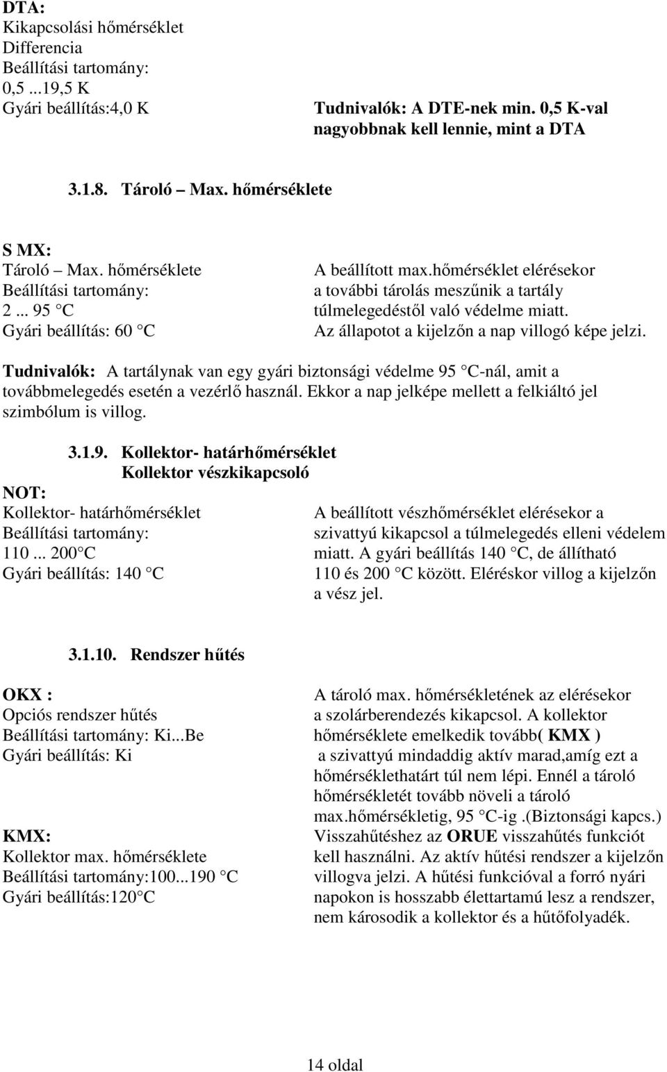 Gyári beállítás: 60 C Az állapotot a kijelzőn a nap villogó képe jelzi. Tudnivalók: A tartálynak van egy gyári biztonsági védelme 95 C-nál, amit a továbbmelegedés esetén a vezérlő használ.