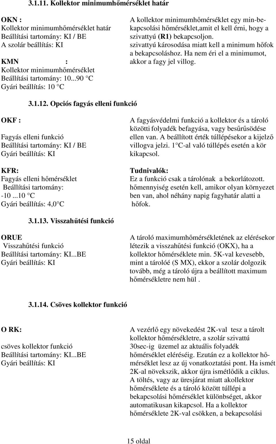 Opciós fagyás elleni funkció A kollektor minimumhőmérséklet egy min-bekapcsolási hőmérséklet,amit el kell érni, hogy a szivattyú (R1) bekapcsoljon.