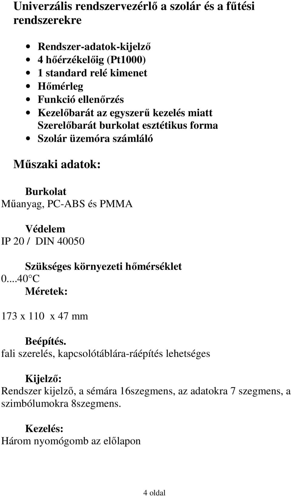 és PMMA Védelem IP 20 / DIN 40050 Szükséges környezeti hőmérséklet 0...40 C Méretek: 173 x 110 x 47 mm Beépítés.