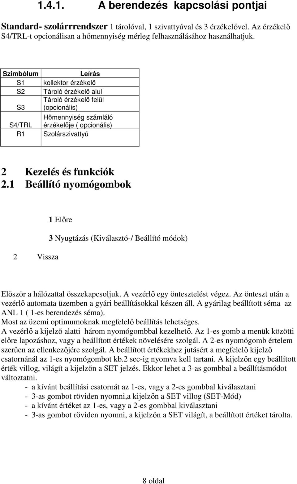 1 Beállító nyomógombok 2 Vissza 1 Előre 3 Nyugtázás (Kiválasztó-/ Beállító módok) Először a hálózattal összekapcsoljuk. A vezérlő egy öntesztelést végez.