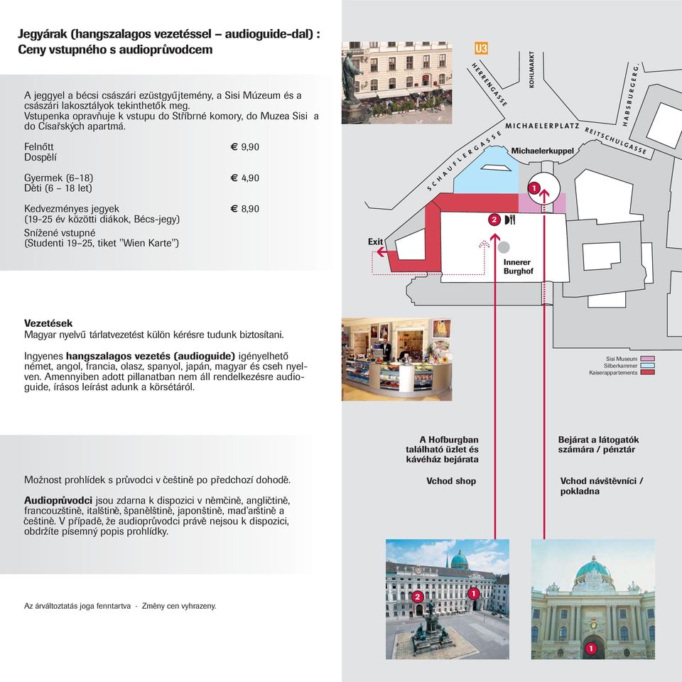 Felnőtt 9,90 Dospělí Gyermek (6 18) 4,90 Děti (6 18 let) 1 Kedvezményes jegyek 8,90 (19-25 év közötti diákok, Bécs-jegy) Snížené vstupné (Studenti 19 25, tiket "Wien Karte") Exit 2 Vezetések Magyar