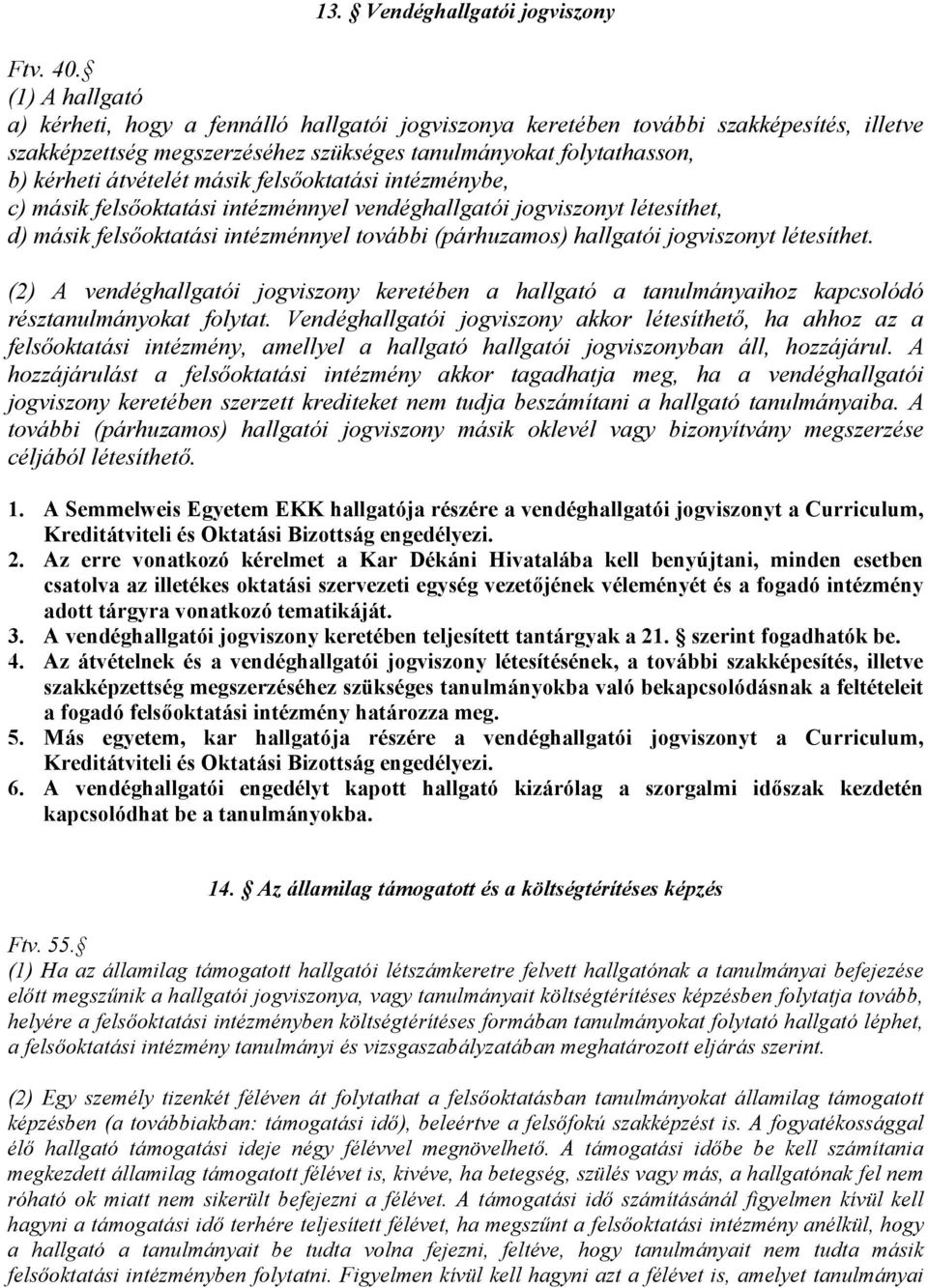 másik felsőoktatási intézménybe, c) másik felsőoktatási intézménnyel vendéghallgatói jogviszonyt létesíthet, d) másik felsőoktatási intézménnyel további (párhuzamos) hallgatói jogviszonyt létesíthet.