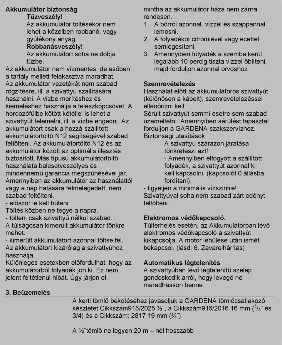 A vízbe merítéshez és kiemeléshez használja a teleszkópcsövet. A hordozófülbe kötött kötéllel is lehet a szivattyút felemelni, ill. a vízbe engedni.