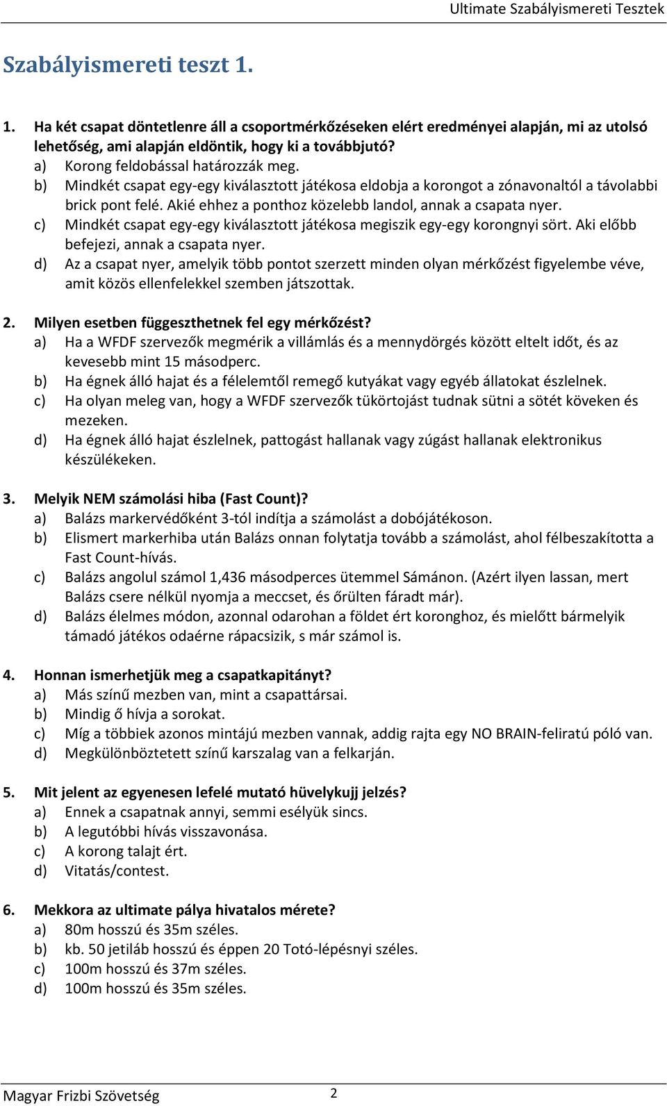 Akié ehhez a ponthoz közelebb landol, annak a csapata nyer. c) Mindkét csapat egy-egy kiválasztott játékosa megiszik egy-egy korongnyi sört. Aki előbb befejezi, annak a csapata nyer.