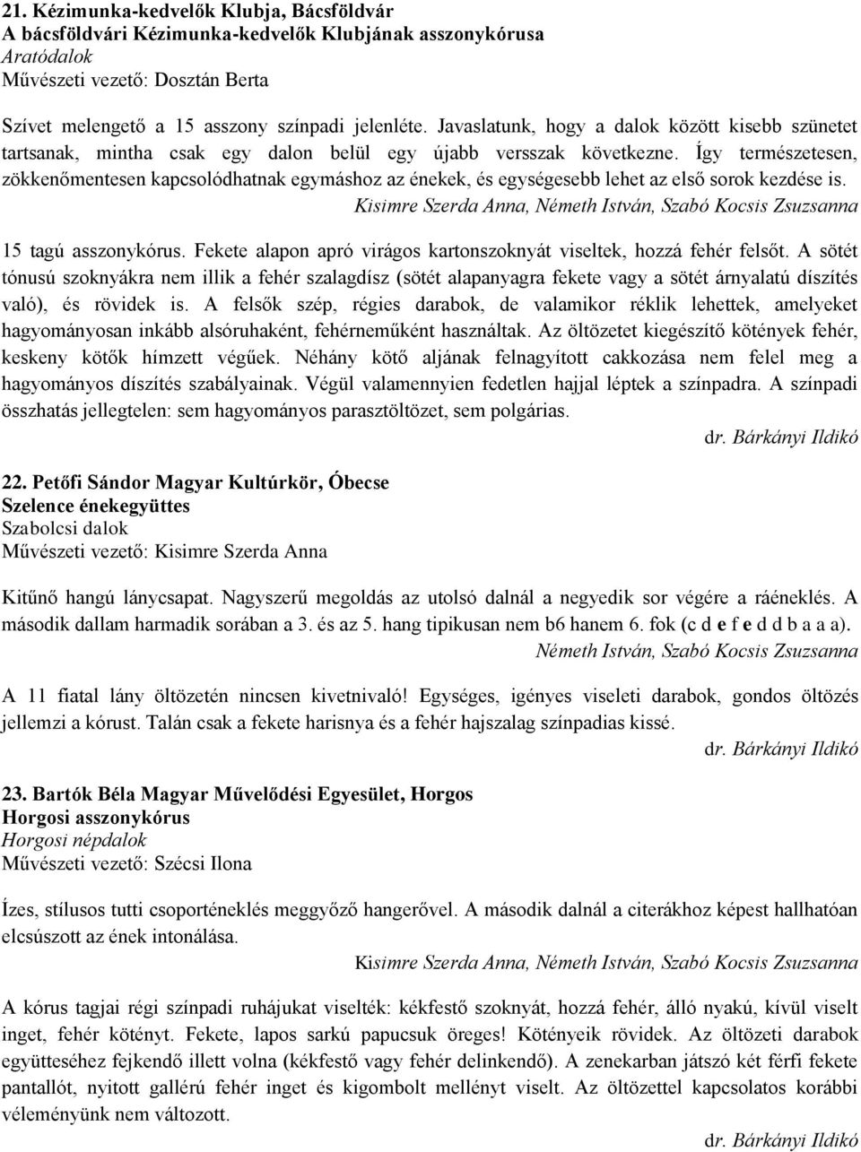 Így természetesen, zökkenőmentesen kapcsolódhatnak egymáshoz az énekek, és egységesebb lehet az első sorok kezdése is. 15 tagú asszonykórus.