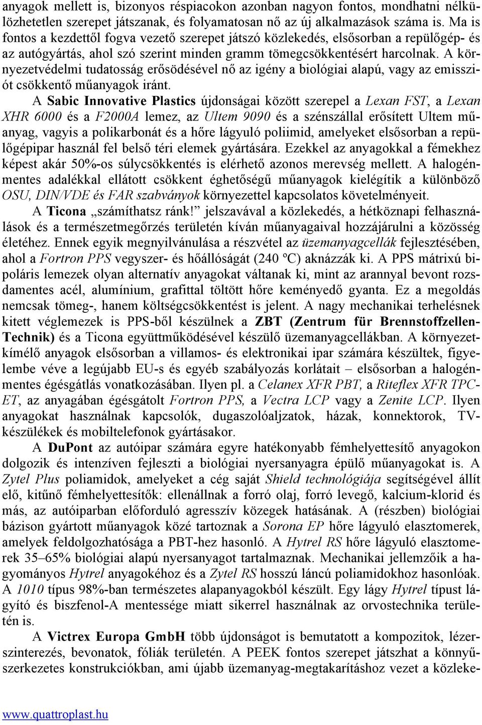 A környezetvédelmi tudatosság erősödésével nő az igény a biológiai alapú, vagy az emissziót csökkentő műanyagok iránt.