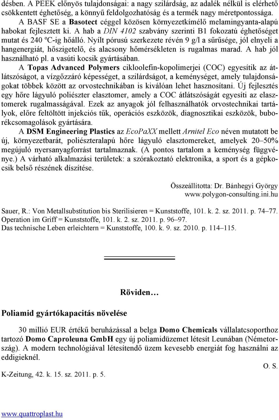 Nyílt pórusú szerkezete révén 9 g/l a sűrűsége, jól elnyeli a hangenergiát, hőszigetelő, és alacsony hőmérsékleten is rugalmas marad. A hab jól használható pl. a vasúti kocsik gyártásában.