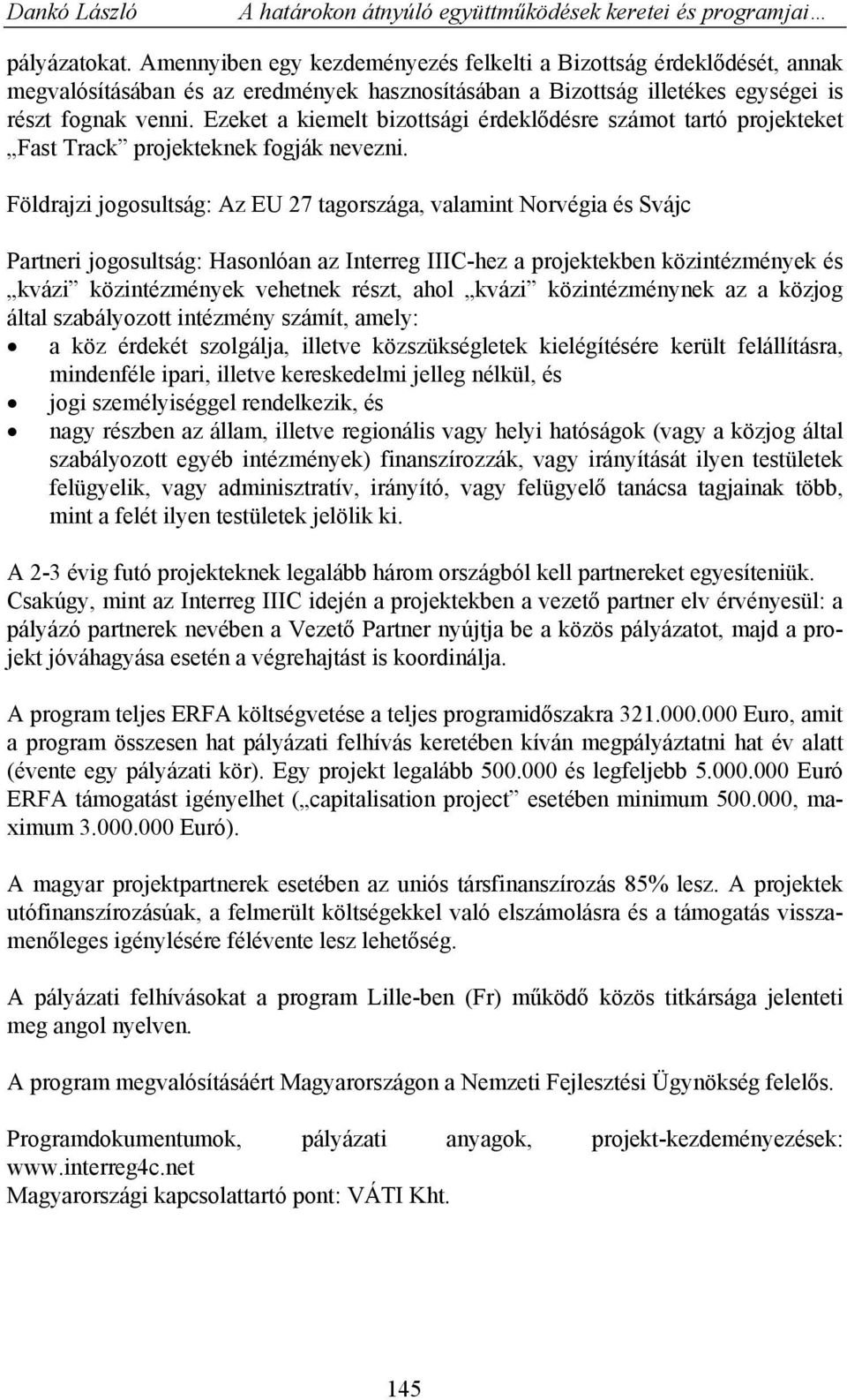 Földrajzi jogosultság: Az EU 27 tagországa, valamint Norvégia és Svájc Partneri jogosultság: Hasonlóan az Interreg IIIC-hez a projektekben közintézmények és kvázi közintézmények vehetnek részt, ahol