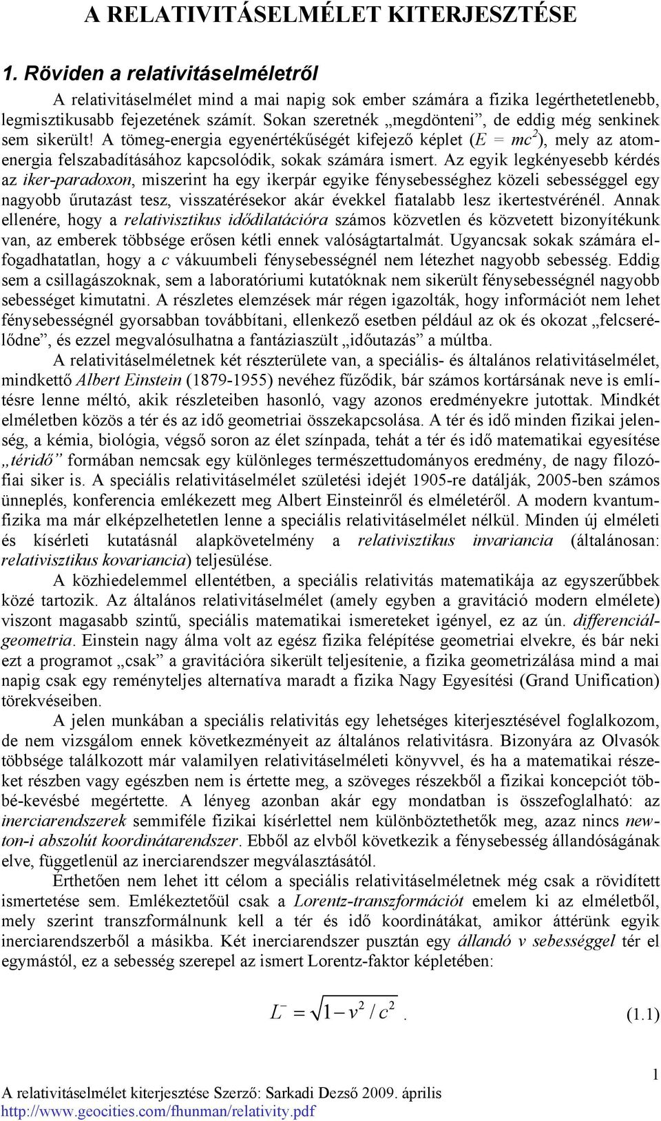 Az egyik legkényesebb kérdés az iker-paradoxon, miszerint ha egy ikerpár egyike fénysebességhez közeli sebességgel egy nagyobb űrutazást tesz, visszatérésekor akár évekkel fiatalabb lesz