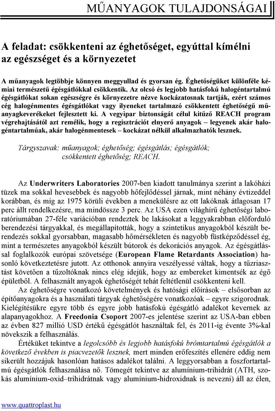 Az olcsó és legjobb hatásfokú halogéntartalmú égésgátlókat sokan egészségre és környezetre nézve kockázatosnak tartják, ezért számos cég halogénmentes égésgátlókat vagy ilyeneket tartalmazó