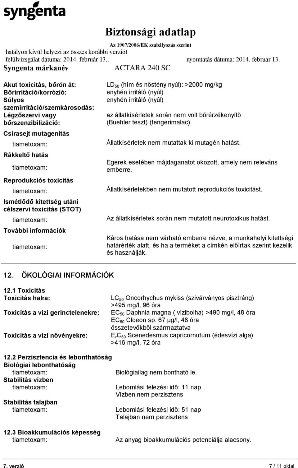 (Buehler teszt) (tengerimalac) Állatkísérletek nem mutattak ki mutagén hatást. Egerek esetében májdaganatot okozott, amely nem releváns emberre.