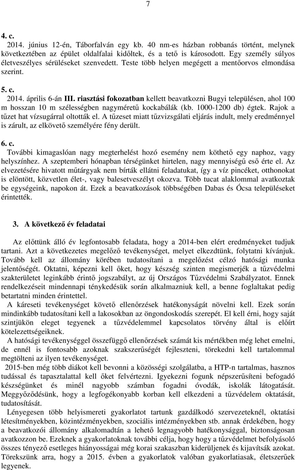 riasztási fokozatban kellett beavatkozni Bugyi településen, ahol 100 m hosszan 10 m szélességben nagyméretű kockabálák (kb. 1000-1200 db) égtek. Rajok a tűzet hat vízsugárral oltották el.