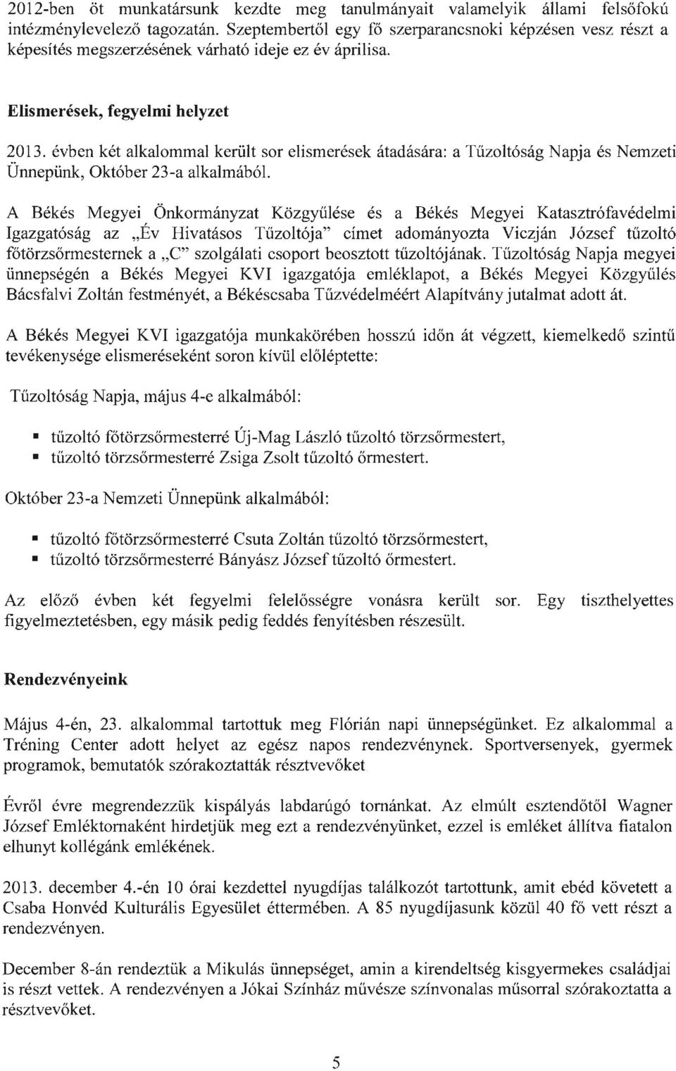 évben két alkalommal került sor elismerések átadására: a Tűzoltóság Napja és Nemzeti Ünnepünk, Október 23-a alkalmából.