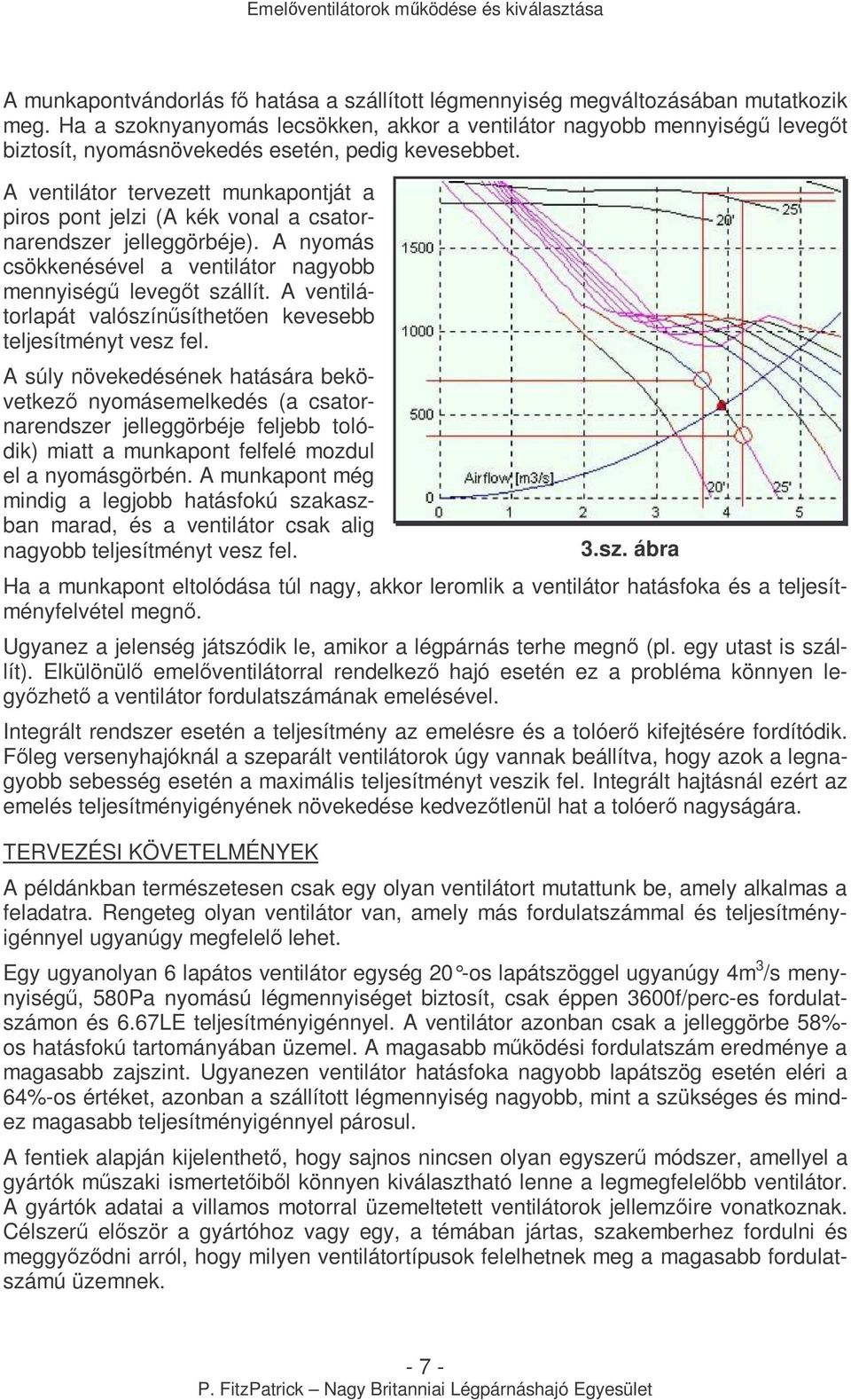 A ventilátor tervezett munkapontját a piros pont jelzi (A kék vonal a csatornarendszer jelleggörbéje). A nyomás csökkenésével a ventilátor nagyobb mennyiségő levegıt szállít.