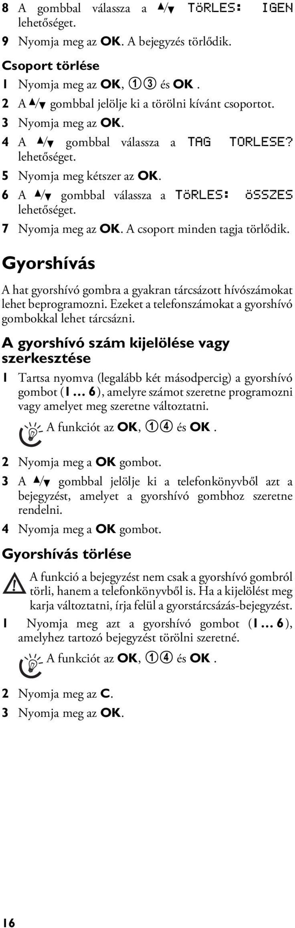 Gyorshívás 6 gyorshívó gomb A hat gyorshívó gombra a gyakran tárcsázott hívószámokat lehet beprogramozni. Ezeket a telefonszámokat a gyorshívó gombokkal lehet tárcsázni.