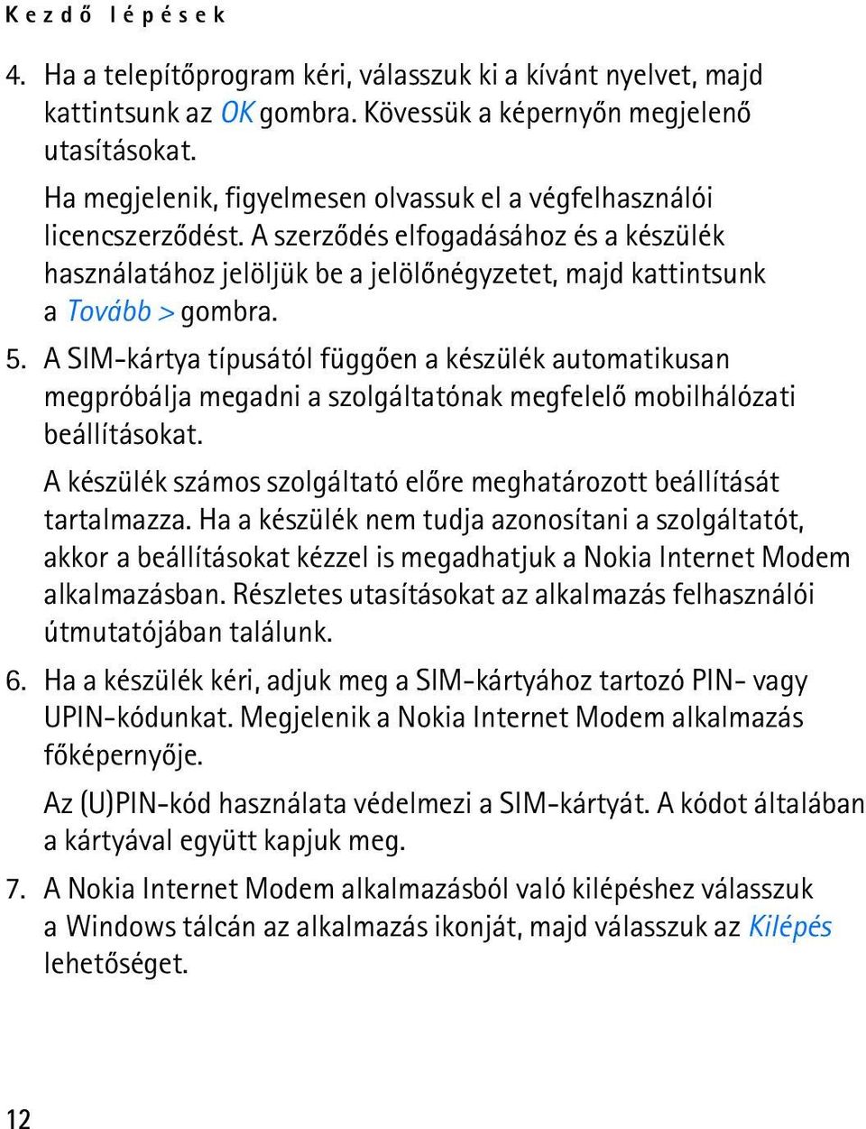 A SIM-kártya típusától függõen a készülék automatikusan megpróbálja megadni a szolgáltatónak megfelelõ mobilhálózati beállításokat.