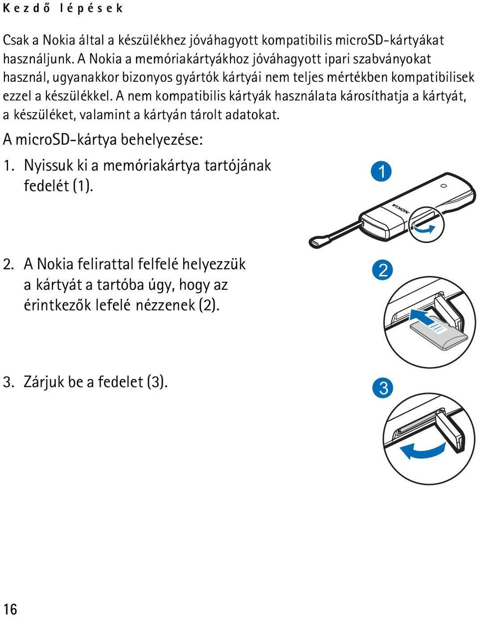 készülékkel. A nem kompatibilis kártyák használata károsíthatja a kártyát, a készüléket, valamint a kártyán tárolt adatokat.