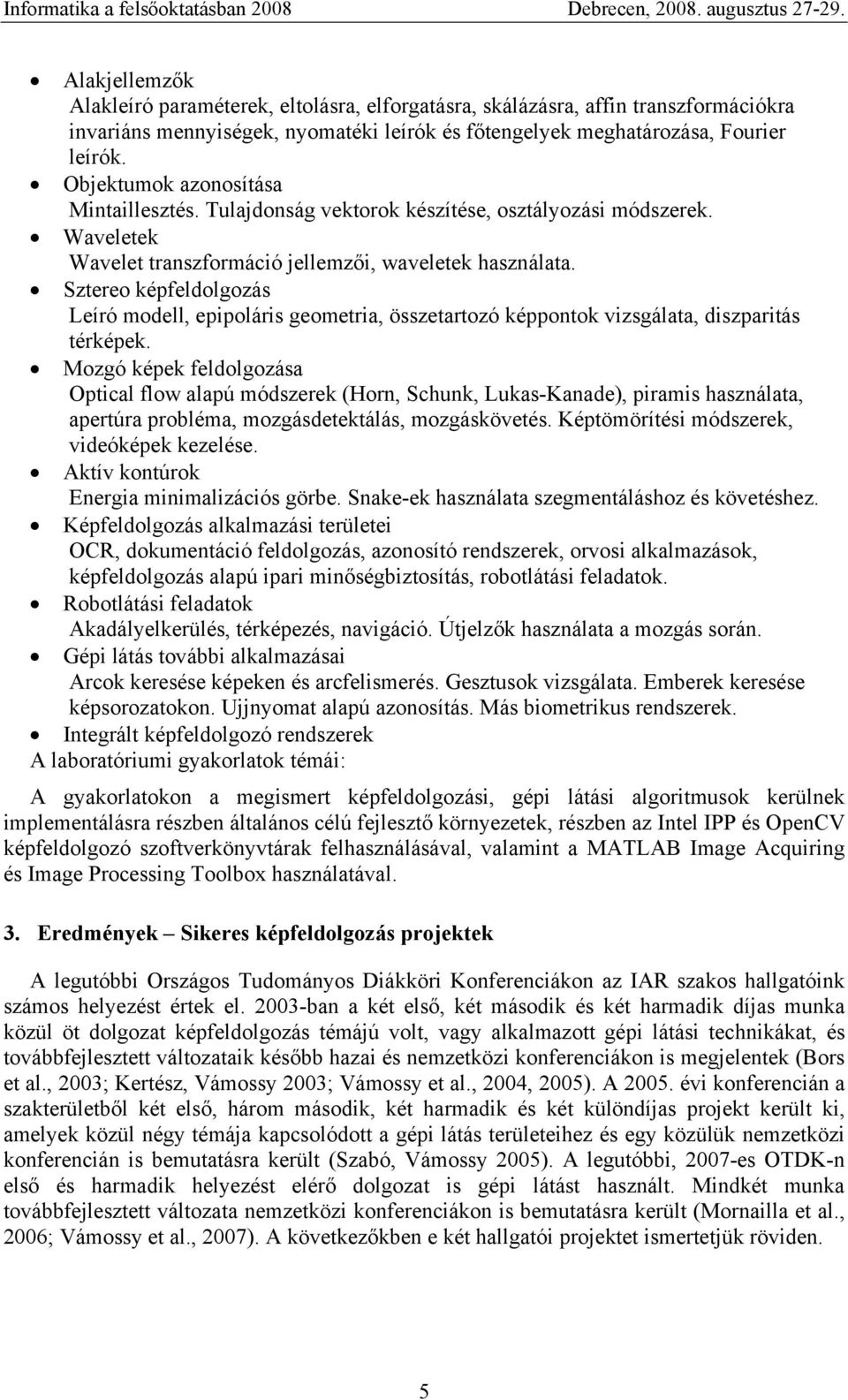 Sztereo képfeldolgozás Leíró modell, epipoláris geometria, összetartozó képpontok vizsgálata, diszparitás térképek.