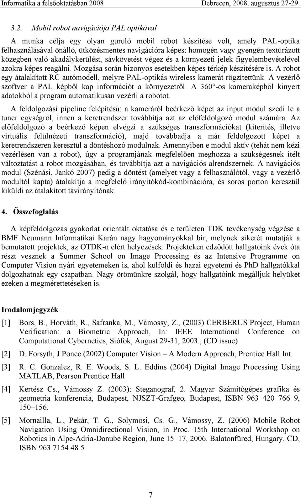 A robot egy átalakított RC autómodell, melyre PAL-optikás wireless kamerát rögzítettünk. A vezérlő szoftver a PAL képből kap információt a környezetről.