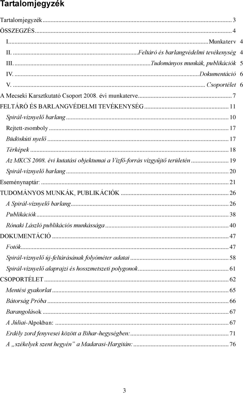 .. 17 Térképek... 18 Az MKCS 2008. évi kutatási objektumai a Vízfő-forrás vízgyűjtő területén... 19 Spirál-víznyelő barlang... 20 Eseménynaptár:... 21 TUDOMÁNYOS MUNKÁK, PUBLIKÁCIÓK.