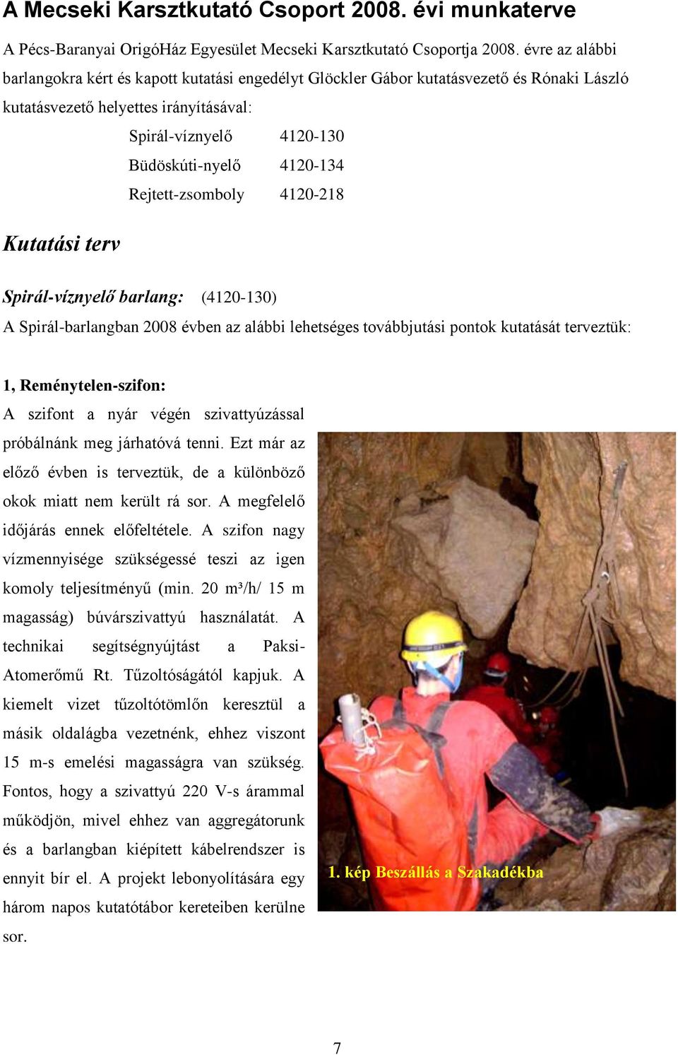 Rejtett-zsomboly 4120-218 Kutatási terv Spirál-víznyelő barlang: (4120-130) A Spirál-barlangban 2008 évben az alábbi lehetséges továbbjutási pontok kutatását terveztük: 1, Reménytelen-szifon: A