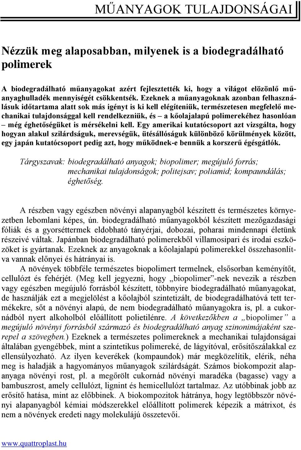 Ezeknek a műanyagoknak azonban felhasználásuk időtartama alatt sok más igényt is ki kell elégíteniük, természetesen megfelelő mechanikai tulajdonsággal kell rendelkezniük, és a kőolajalapú