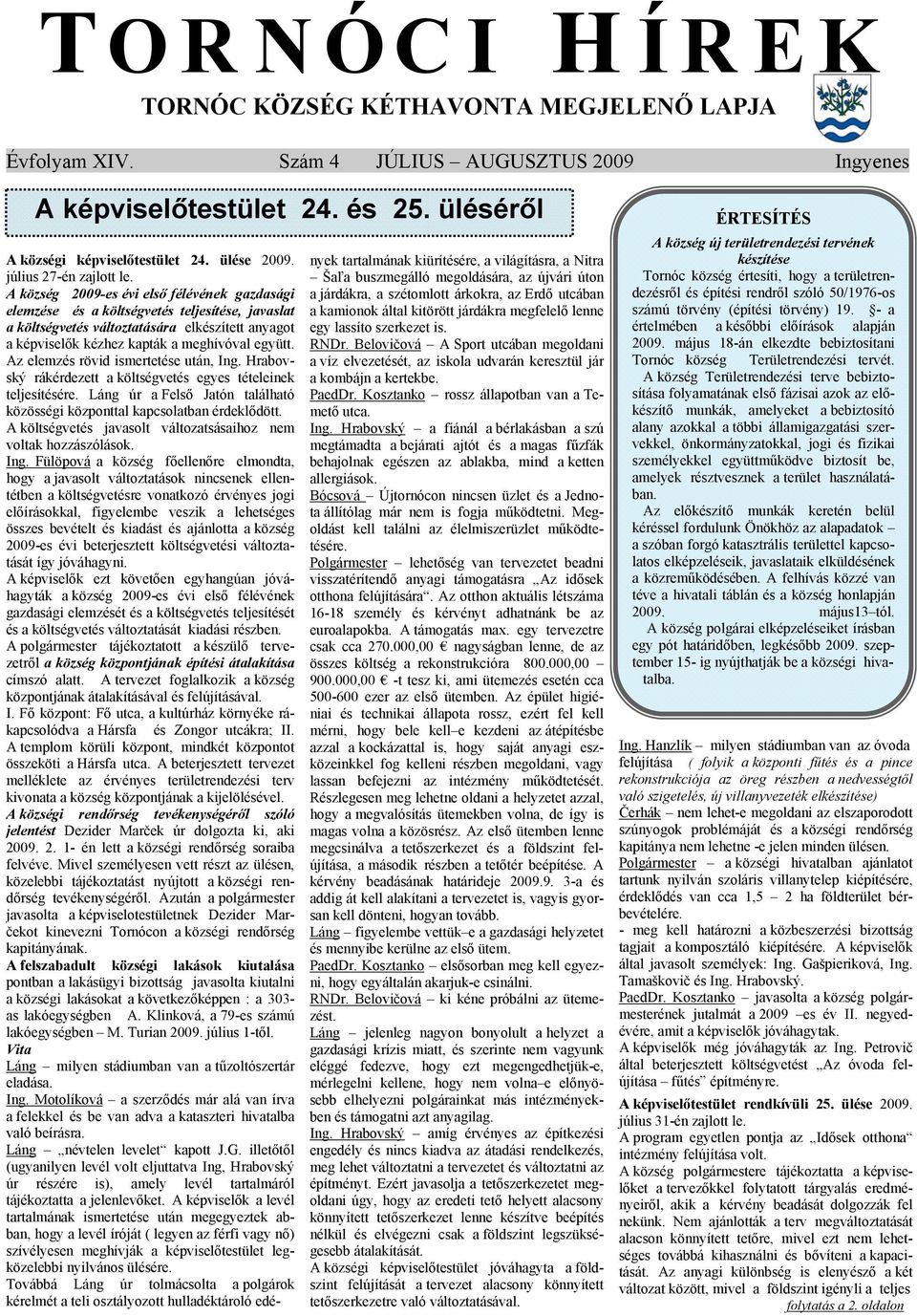 A község 2009-es évi első félévének gazdasági elemzése és a költségvetés teljesítése, javaslat a költségvetés változtatására elkészített anyagot a képviselők kézhez kapták a meghívóval együtt.