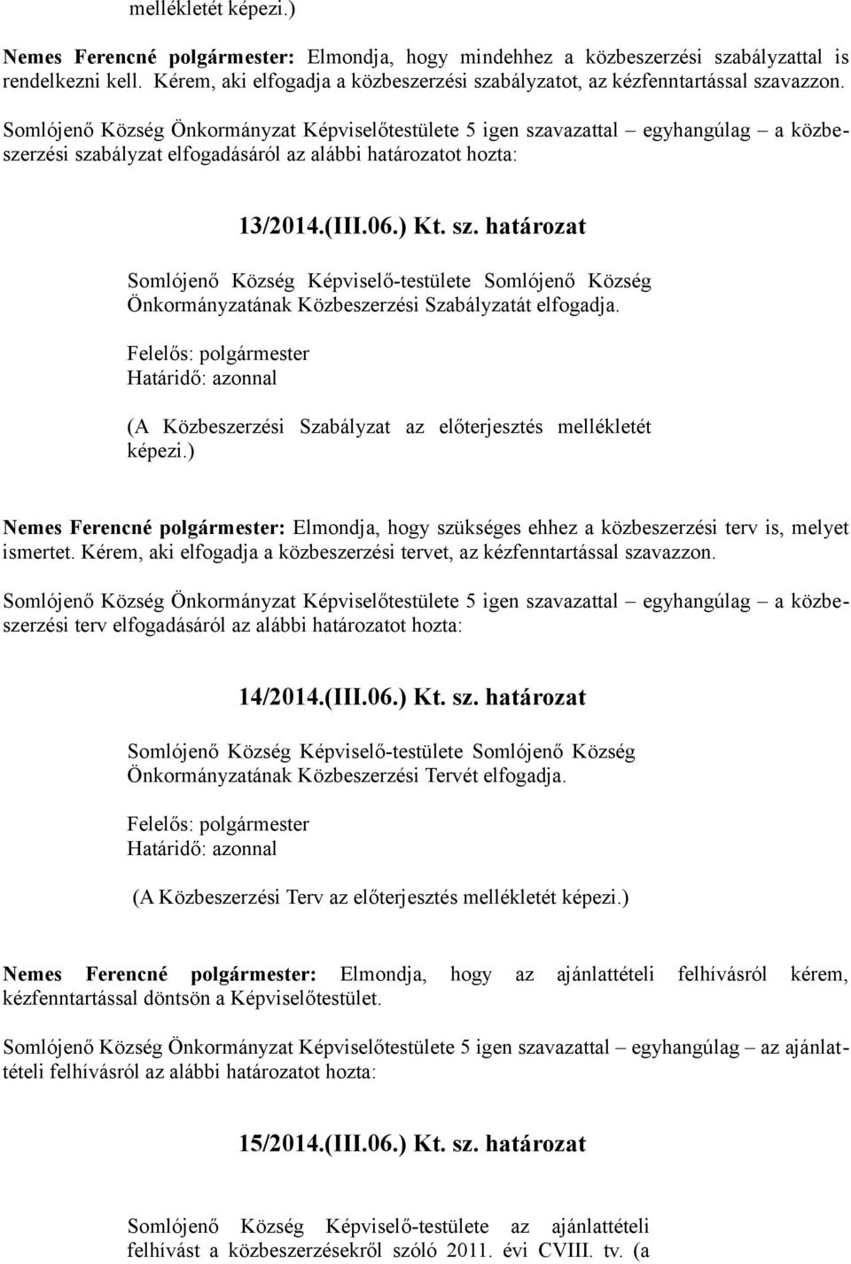 Somlójenő Község Önkormányzat Képviselőtestülete 5 igen szavazattal egyhangúlag a közbeszerzési szabályzat elfogadásáról az alábbi határozatot hozta: 13/2014.(III.06.) Kt. sz. határozat Somlójenő Község Képviselő-testülete Somlójenő Község Önkormányzatának Közbeszerzési Szabályzatát elfogadja.