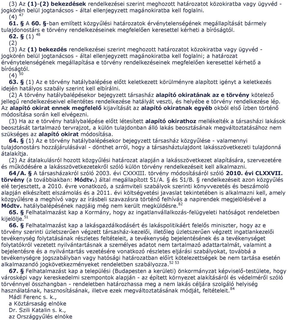 (1) 48 (2) (3) Az (1) bekezdés rendelkezései szerint meghozott határozatot közokiratba vagy ügyvéd - jogkörén belül jogtanácsos - által ellenjegyzett magánokiratba kell foglalni; a határozat