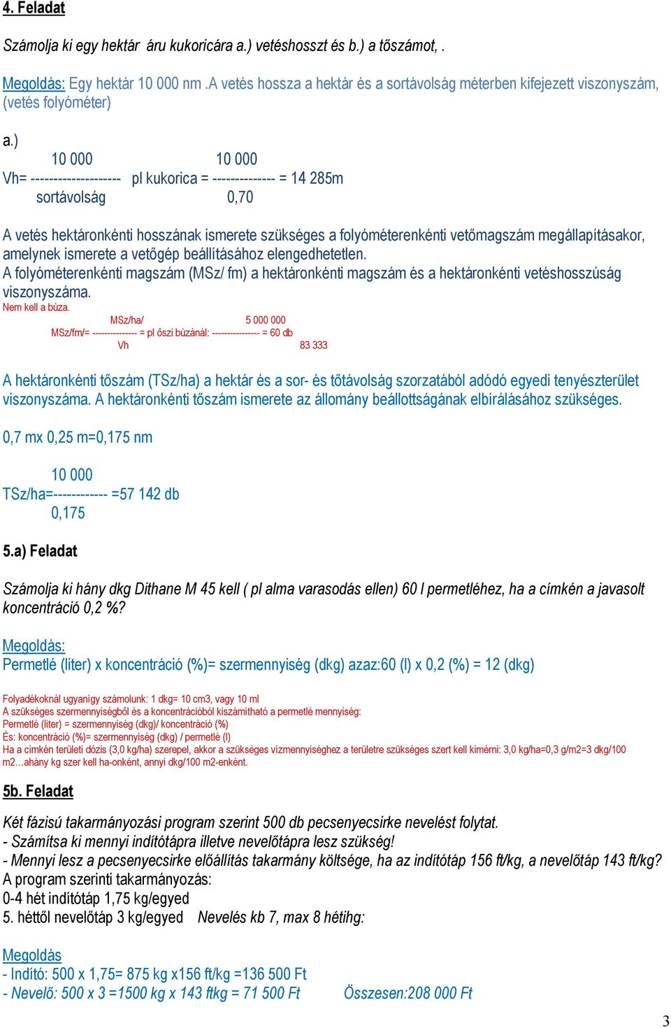 ) 10 000 10 000 Vh= -------------------- pl kukorica = -------------- = 14 285m sortávolság 0,70 A vetés hektáronkénti hosszának ismerete szükséges a folyóméterenkénti vetőmagszám megállapításakor,