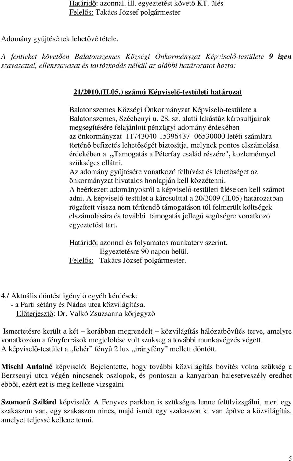 alatti lakástőz károsultjainak megsegítésére felajánlott pénzügyi adomány érdekében az önkormányzat 11743040-15396437- 06530000 letéti számlára történı befizetés lehetıségét biztosítja, melynek