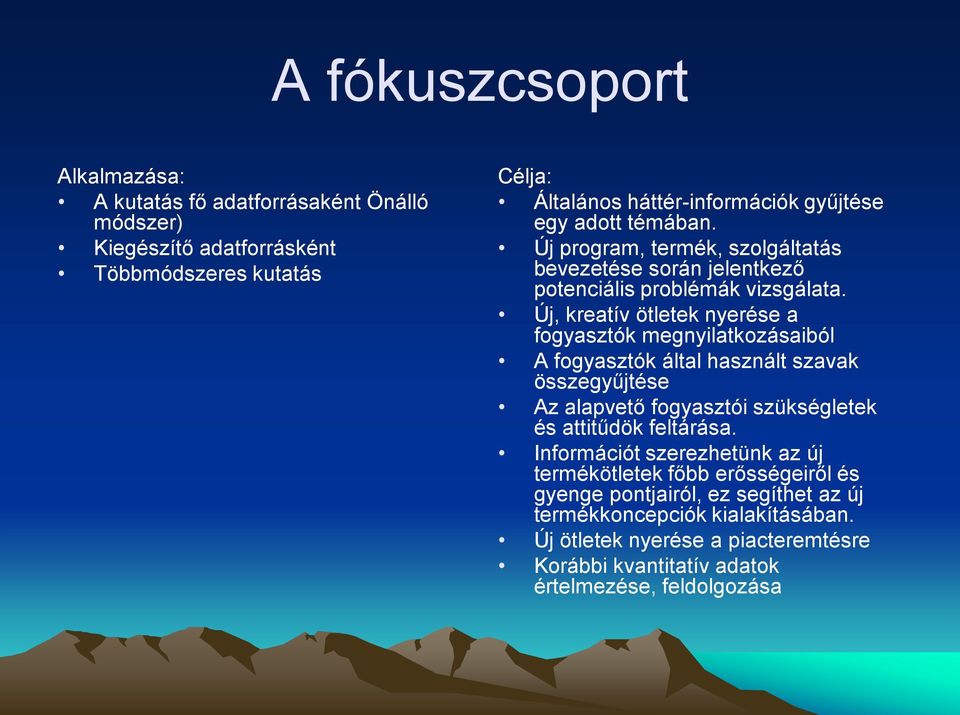 Új, kreatív ötletek nyerése a fogyasztók megnyilatkozásaiból A fogyasztók által használt szavak összegyűjtése Az alapvető fogyasztói szükségletek és attitűdök feltárása.