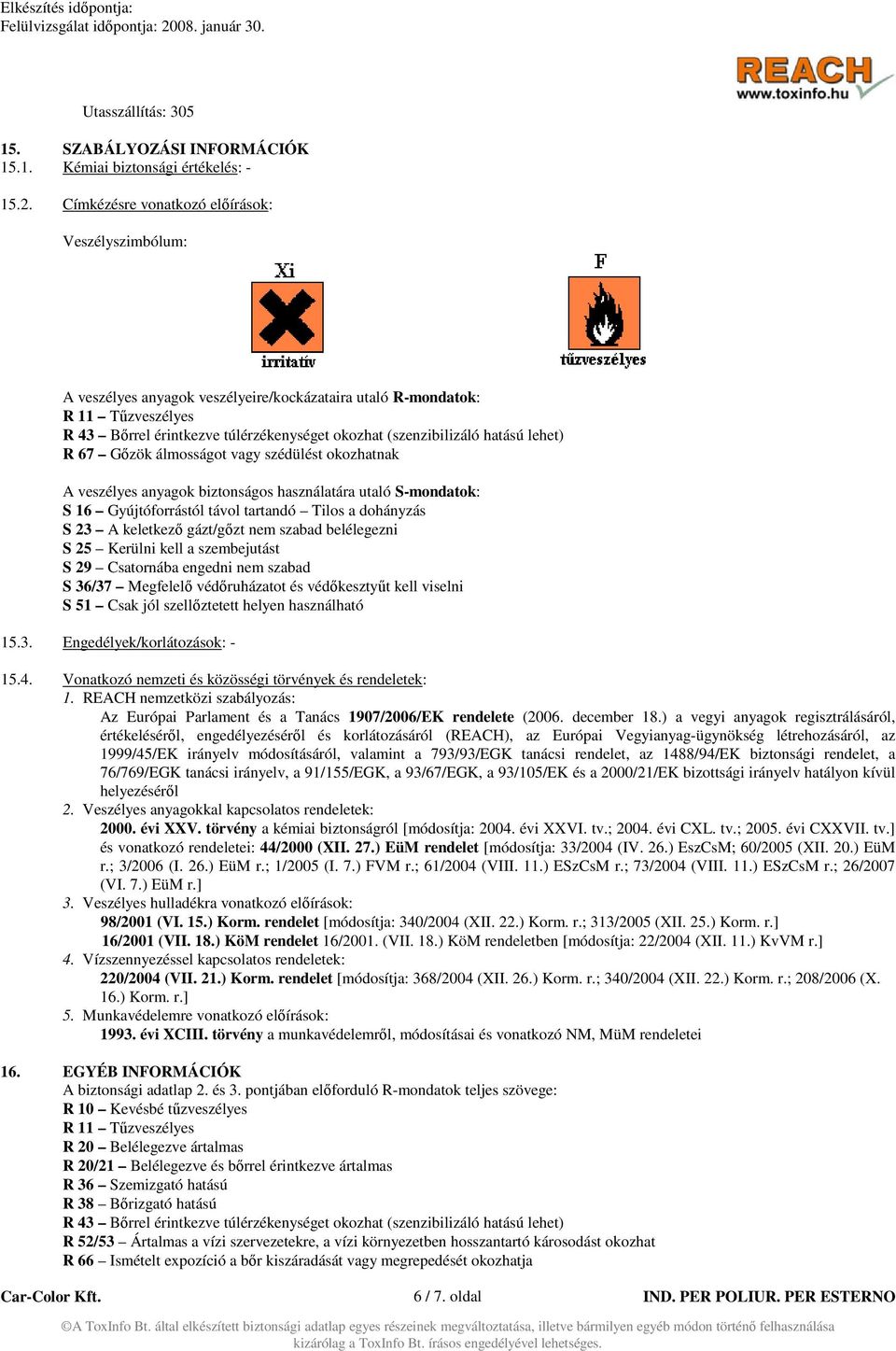 hatású lehet) R 67 Gőzök álmosságot vagy szédülést okozhatnak A veszélyes anyagok biztonságos használatára utaló S-mondatok: S 16 Gyújtóforrástól távol tartandó Tilos a dohányzás S 23 A keletkező