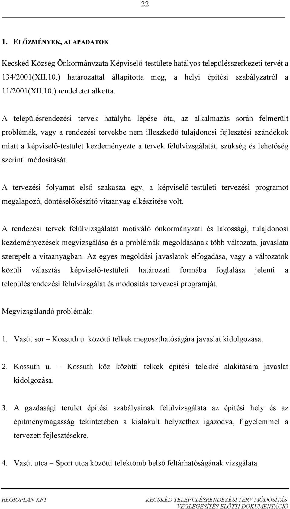 A településrendezési tervek hatályba lépése óta, az alkalmazás során felmerült problémák, vagy a rendezési tervekbe nem illeszkedı tulajdonosi fejlesztési szándékok miatt a képviselı-testület